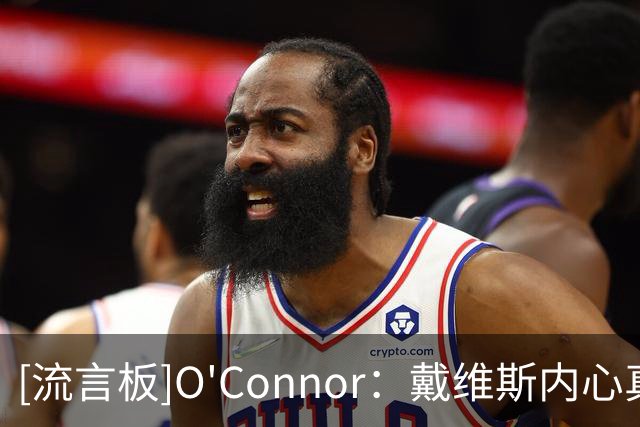 [流言板]O'Connor：戴维斯内心真实想法是更想加盟一支争冠球队